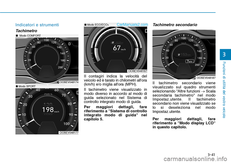 Hyundai Kona EV 2019  Manuale del proprietario (in Italian) 3-41
Funzioni di utilità del vostro veicolo
3
Indicatori e strumenti
Tachimetro
Il contagiri indica la velocità del
veicolo ed è tarato in chilometri allora
(km/h) e/o miglia allora (MPH).
Il tac