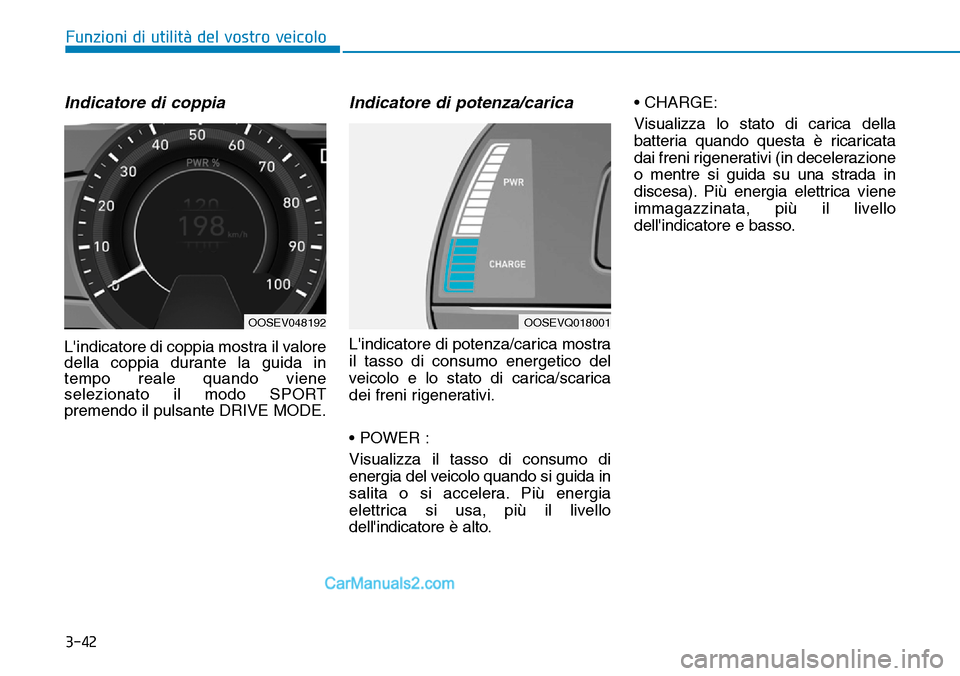 Hyundai Kona EV 2019  Manuale del proprietario (in Italian) 3-42
Indicatore di coppia
Lindicatore di coppia mostra il valore
della coppia durante la guida in
tempo reale quando viene
selezionato il modo SPORT
premendo il pulsante DRIVE MODE.
Indicatore di pot
