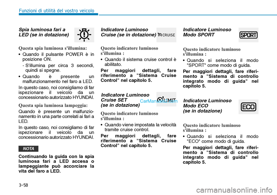 Hyundai Kona EV 2019  Manuale del proprietario (in Italian) 3-58
Funzioni di utilità del vostro veicolo
Spia luminosa fari a
LED (se in dotazione) 
Questa spia luminosa sillumina:
• Quando il pulsante POWER è in
posizione ON.
- Sillumina per circa 3 seco