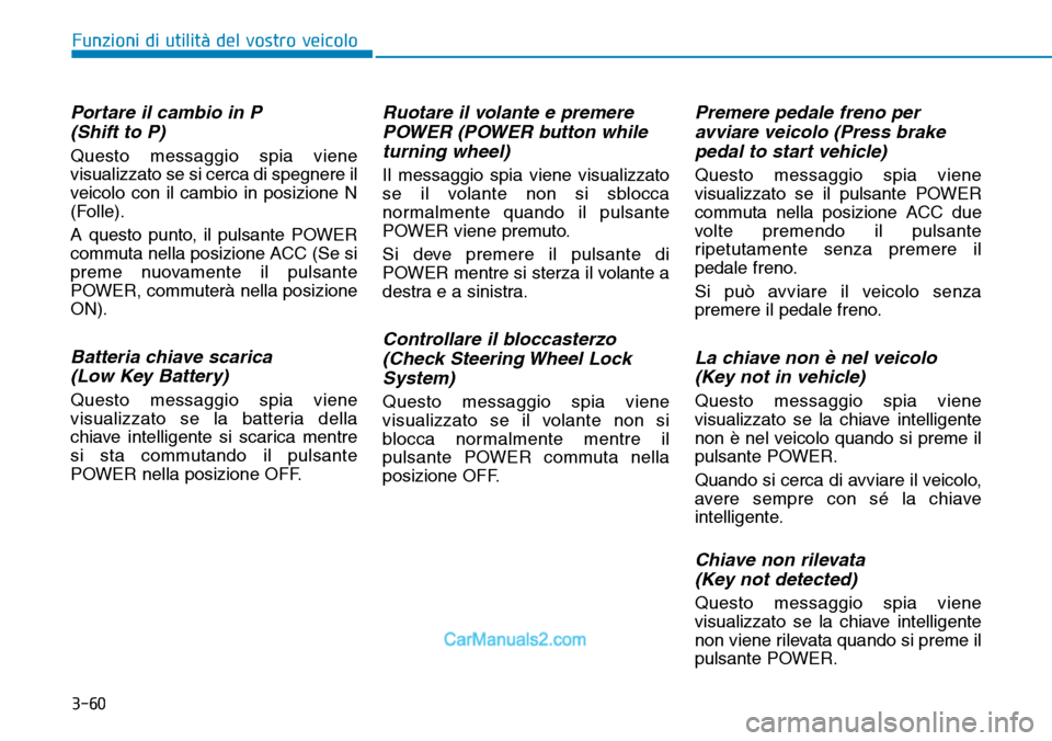Hyundai Kona EV 2019  Manuale del proprietario (in Italian) 3-60
Funzioni di utilità del vostro veicolo
Portare il cambio in P 
(Shift to P)
Questo messaggio spia viene
visualizzato se si cerca di spegnere il
veicolo con il cambio in posizione N
(Folle).
A qu