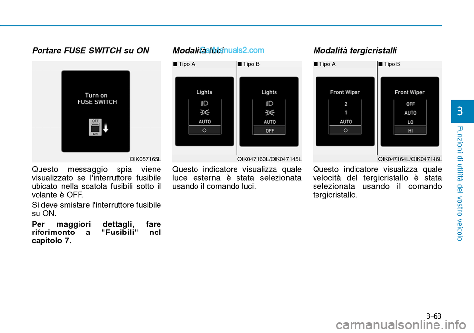 Hyundai Kona EV 2019  Manuale del proprietario (in Italian) 3-63
Funzioni di utilità del vostro veicolo
3
Portare FUSE SWITCH su ON
Questo messaggio spia viene
visualizzato se linterruttore fusibile
ubicato nella scatola fusibili sotto il
volante è OFF.
Si 