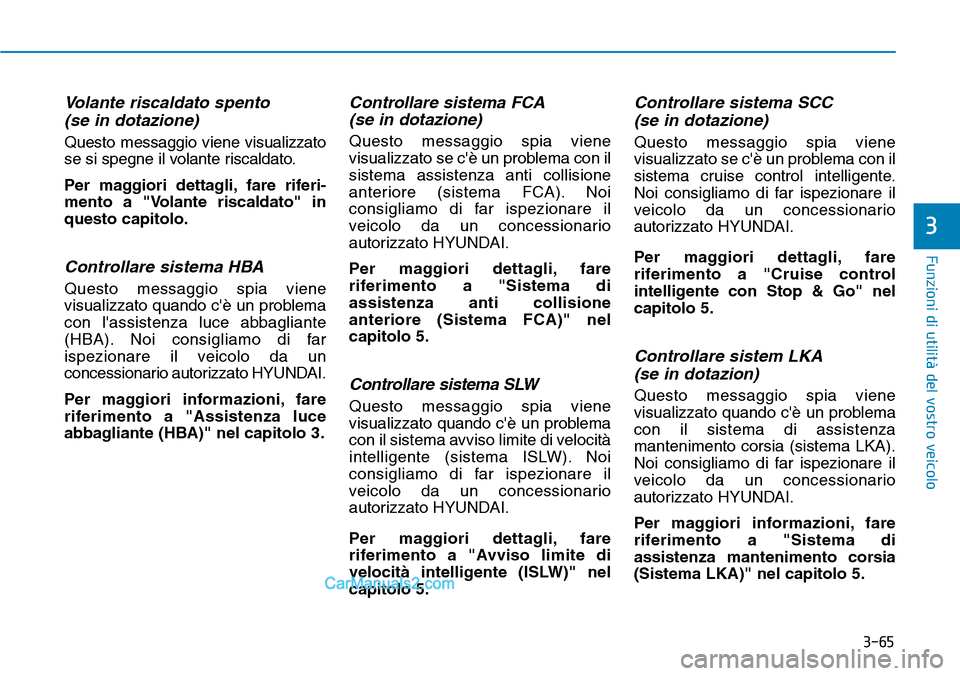 Hyundai Kona EV 2019  Manuale del proprietario (in Italian) 3-65
Funzioni di utilità del vostro veicolo
3
Volante riscaldato spento
(se in dotazione)
Questo messaggio viene visualizzato
se si spegne il volante riscaldato.
Per maggiori dettagli, fare riferi-
m