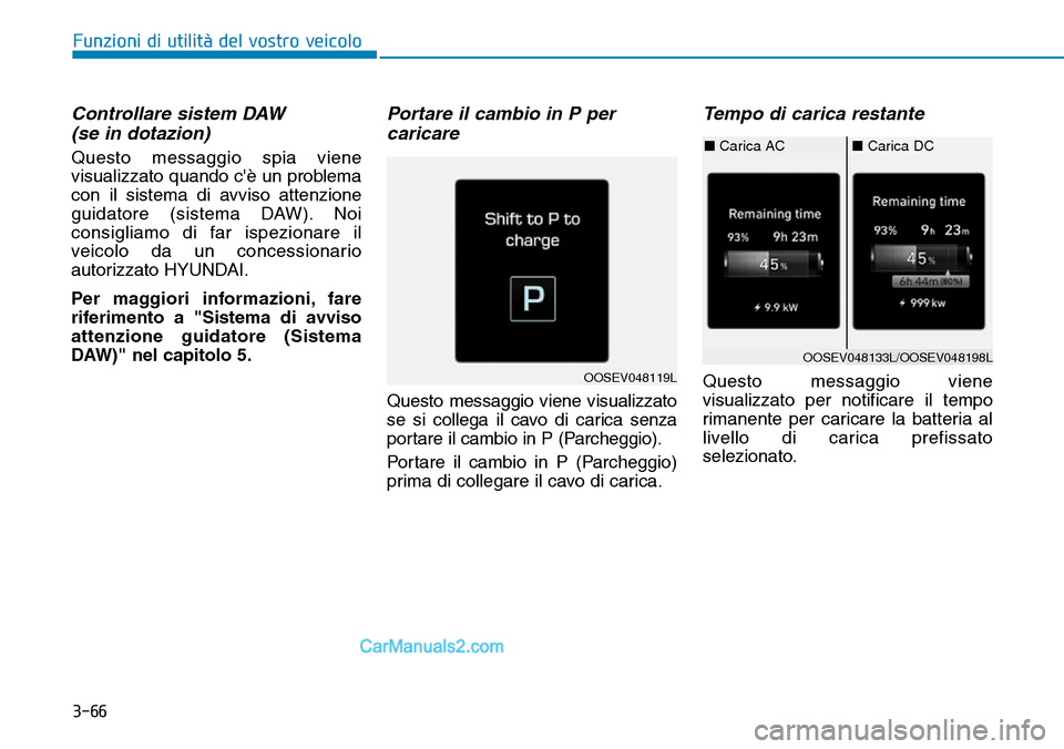 Hyundai Kona EV 2019  Manuale del proprietario (in Italian) 3-66
Funzioni di utilità del vostro veicolo
Controllare sistem DAW 
(se in dotazion)
Questo messaggio spia viene
visualizzato quando cè un problema
con il sistema di avviso attenzione
guidatore (si