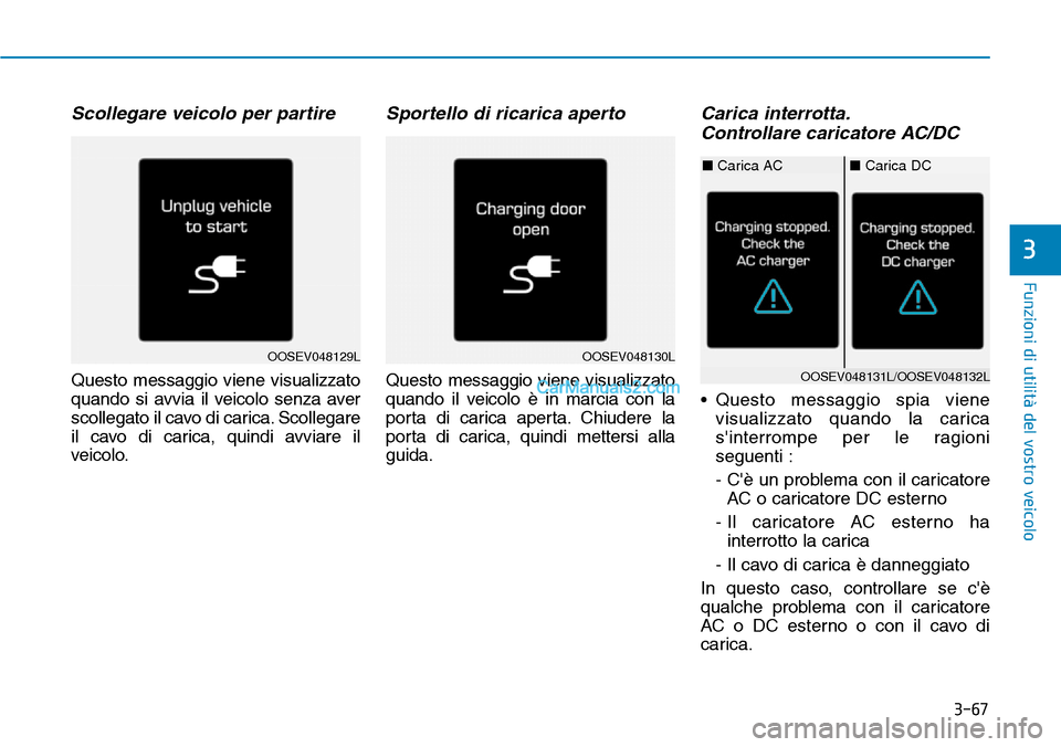 Hyundai Kona EV 2019  Manuale del proprietario (in Italian) 3-67
Funzioni di utilità del vostro veicolo
Scollegare veicolo per partire
Questo messaggio viene visualizzato
quando si avvia il veicolo senza aver
scollegato il cavo di carica. Scollegare
il cavo d
