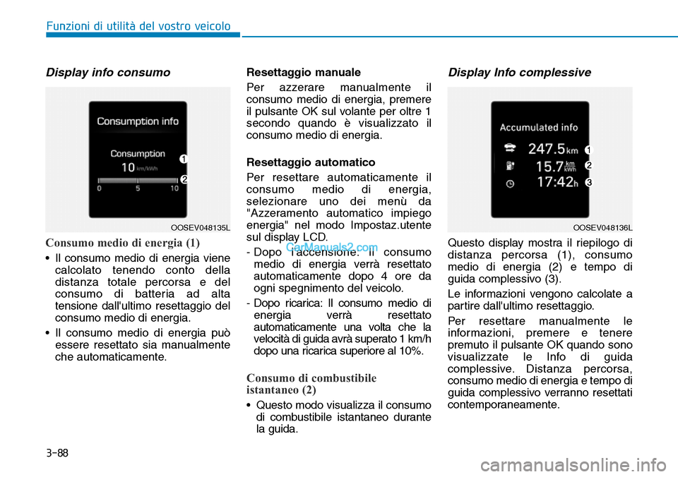 Hyundai Kona EV 2019 Manuale del proprietario (in Italian) 3-88
Funzioni di utilità del vostro veicolo
Display info consumo
Consumo medio di energia (1)
• Il consumo medio di energia viene
calcolato tenendo conto della
distanza totale percorsa e del
consum Hyundai Kona EV 2019 Manuale del proprietario (in Italian) 3-88
Funzioni di utilità del vostro veicolo
Display info consumo
Consumo medio di energia (1)
• Il consumo medio di energia viene
calcolato tenendo conto della
distanza totale percorsa e del
consum