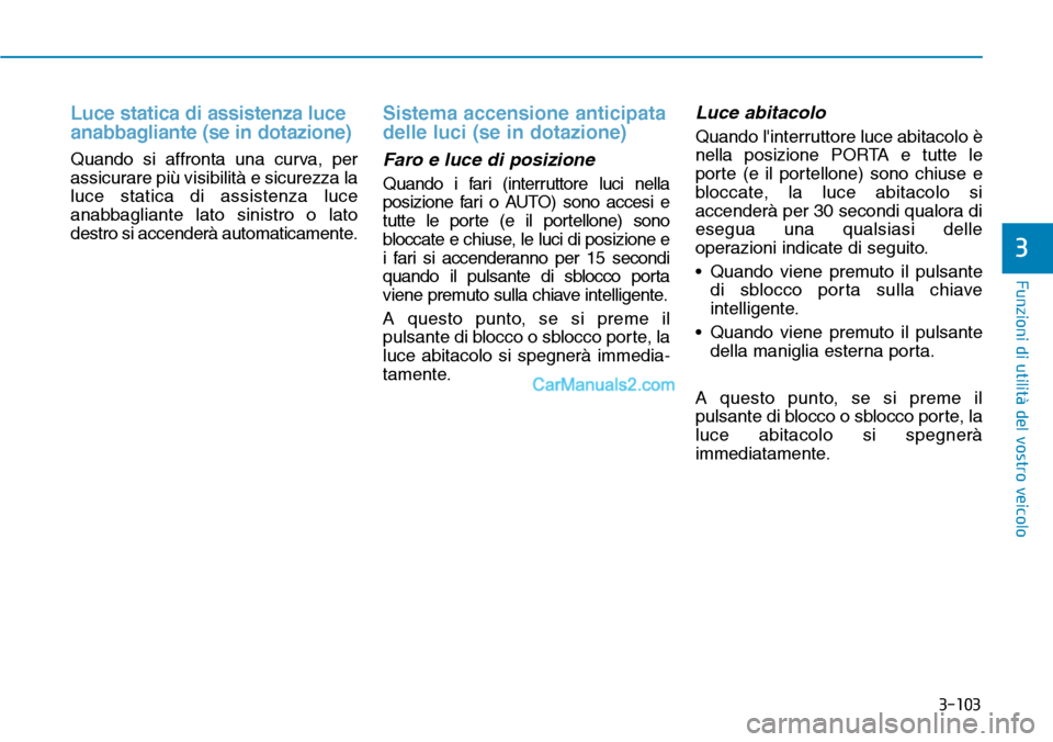 Hyundai Kona EV 2019 Manuale del proprietario (in Italian) 3-103
Funzioni di utilità del vostro veicolo
3
Luce statica di assistenza luce
anabbagliante (se in dotazione)
Quando si affronta una curva, per
assicurare più visibilità e sicurezza la
luce static Hyundai Kona EV 2019 Manuale del proprietario (in Italian) 3-103
Funzioni di utilità del vostro veicolo
3
Luce statica di assistenza luce
anabbagliante (se in dotazione)
Quando si affronta una curva, per
assicurare più visibilità e sicurezza la
luce static