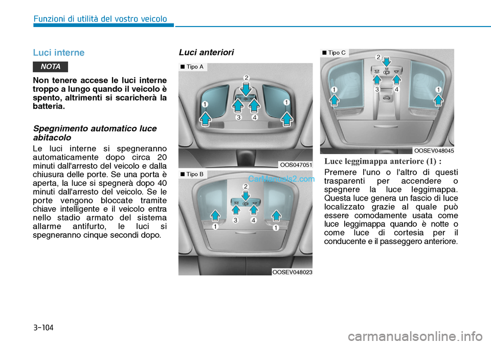 Hyundai Kona EV 2019 Manuale del proprietario (in Italian) 3-104
Funzioni di utilità del vostro veicolo
Luci interne
Non tenere accese le luci interne
troppo a lungo quando il veicolo è
spento, altrimenti si scaricherà la
batteria.
Spegnimento automatico l Hyundai Kona EV 2019 Manuale del proprietario (in Italian) 3-104
Funzioni di utilità del vostro veicolo
Luci interne
Non tenere accese le luci interne
troppo a lungo quando il veicolo è
spento, altrimenti si scaricherà la
batteria.
Spegnimento automatico l