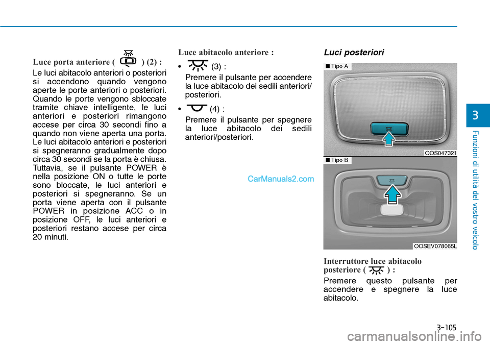 Hyundai Kona EV 2019 Manuale del proprietario (in Italian) 3-105
Funzioni di utilità del vostro veicolo
3
Luce porta anteriore ( ) (2) :
Le luci abitacolo anteriori o posteriori
si accendono quando vengono
aperte le porte anteriori o posteriori.
Quando le po Hyundai Kona EV 2019 Manuale del proprietario (in Italian) 3-105
Funzioni di utilità del vostro veicolo
3
Luce porta anteriore ( ) (2) :
Le luci abitacolo anteriori o posteriori
si accendono quando vengono
aperte le porte anteriori o posteriori.
Quando le po