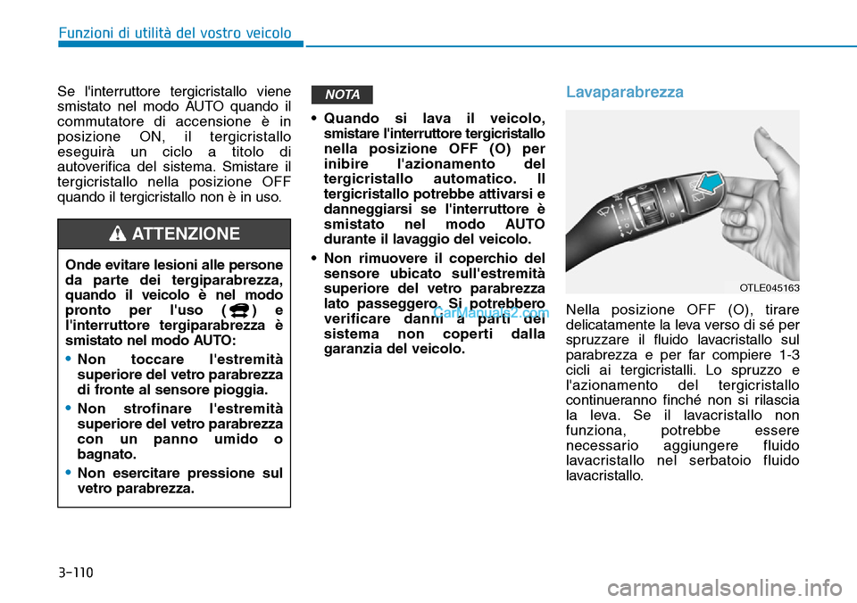 Hyundai Kona EV 2019  Manuale del proprietario (in Italian) 3-110
Funzioni di utilità del vostro veicolo
Se linterruttore tergicristallo viene
smistato nel modo AUTO quando il
commutatore di accensione è in
posizione ON, il tergicristallo
eseguirà un ciclo