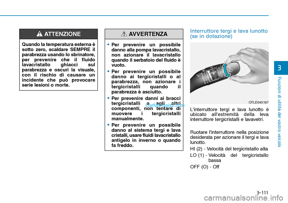 Hyundai Kona EV 2019 Manuale del proprietario (in Italian) 3-111
Funzioni di utilità del vostro veicolo
3
Interruttore tergi e lava lunotto
(se in dotazione)
Linterruttore tergi e lava lunotto è
ubicato allestremità della leva
interruttore tergicristalli Hyundai Kona EV 2019 Manuale del proprietario (in Italian) 3-111
Funzioni di utilità del vostro veicolo
3
Interruttore tergi e lava lunotto
(se in dotazione)
Linterruttore tergi e lava lunotto è
ubicato allestremità della leva
interruttore tergicristalli