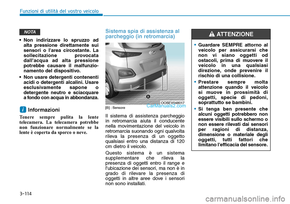 Hyundai Kona EV 2019  Manuale del proprietario (in Italian) 3-114
Funzioni di utilità del vostro veicolo
• Non indirizzare lo spruzzo ad
alta pressione direttamente sui
sensori o larea circostante. La
sollecitazione provocata
dallacqua ad alta pressione
p
