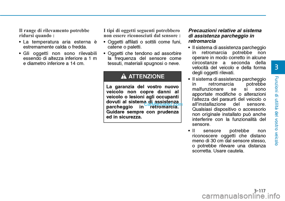 Hyundai Kona EV 2019  Manuale del proprietario (in Italian) 3-117
Funzioni di utilità del vostro veicolo
3
Il range di rilevamento potrebbe
ridursi quando :
• La temperatura aria esterna è
estremamente calda o fredda.
• Gli oggetti non sono rilevabili
es