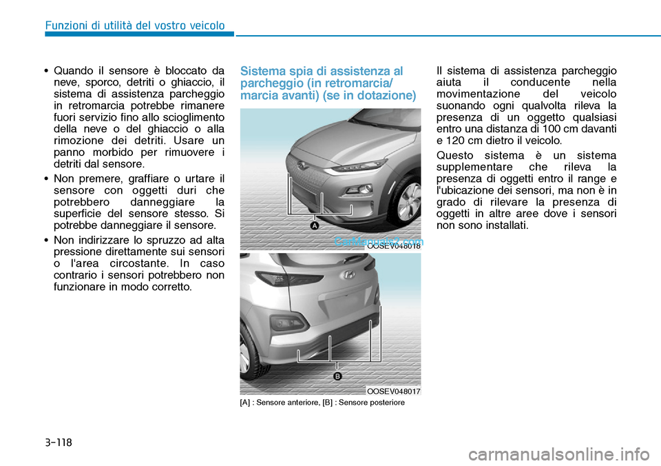 Hyundai Kona EV 2019  Manuale del proprietario (in Italian) 3-118
Funzioni di utilità del vostro veicolo
• Quando il sensore è bloccato da
neve, sporco, detriti o ghiaccio, il
sistema di assistenza parcheggio
in retromarcia potrebbe rimanere
fuori servizio