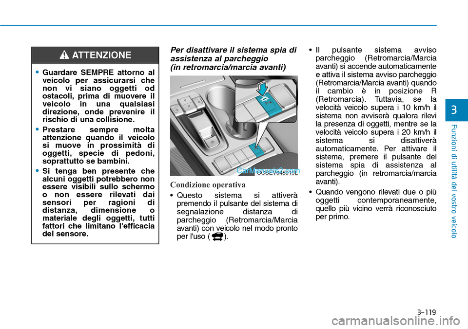Hyundai Kona EV 2019  Manuale del proprietario (in Italian) 3-119
Funzioni di utilità del vostro veicolo
3
Per disattivare il sistema spia di
assistenza al parcheggio 
(in retromarcia/marcia avanti)
Condizione operativa
• Questo sistema si attiverà
premend