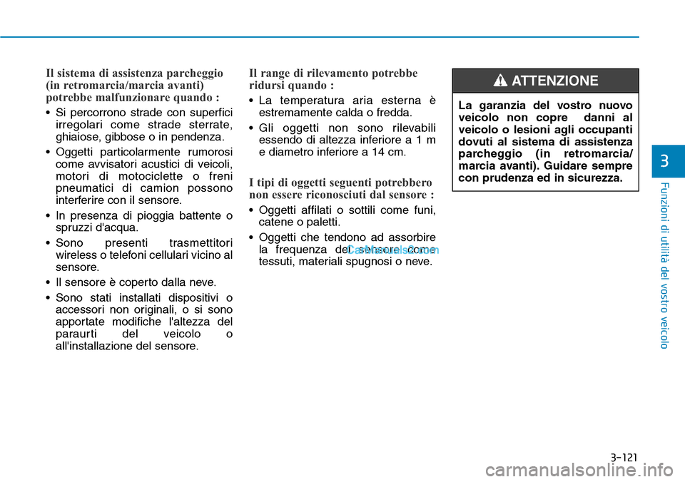Hyundai Kona EV 2019  Manuale del proprietario (in Italian) 3-121
Funzioni di utilità del vostro veicolo
3
Il sistema di assistenza parcheggio
(in retromarcia/marcia avanti)
potrebbe malfunzionare quando :
• Si percorrono strade con superfici
irregolari com