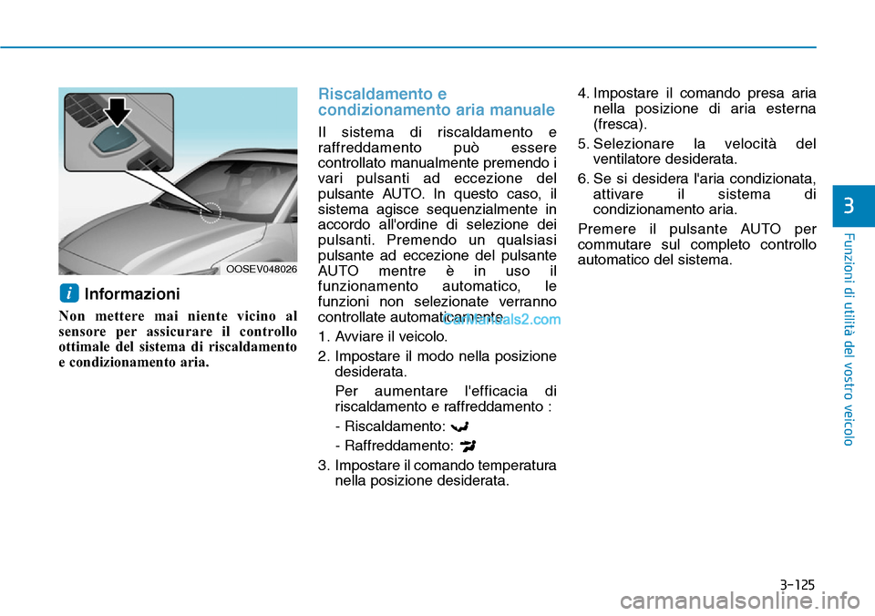 Hyundai Kona EV 2019  Manuale del proprietario (in Italian) 3-125
Funzioni di utilità del vostro veicolo
3
Informazioni
Non mettere mai niente vicino al
sensore per assicurare il controllo
ottimale del sistema di riscaldamento
e condizionamento aria.
Riscalda