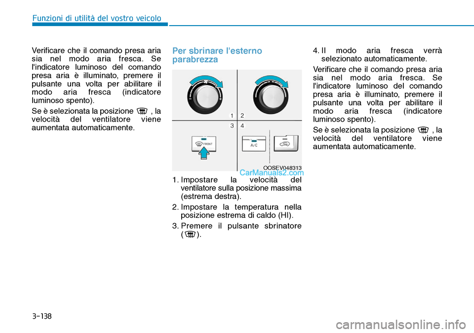 Hyundai Kona EV 2019  Manuale del proprietario (in Italian) 3-138
Funzioni di utilità del vostro veicolo
Verificare che il comando presa aria
sia nel modo aria fresca. Se
lindicatore luminoso del comando
presa aria è illuminato, premere il
pulsante una volt