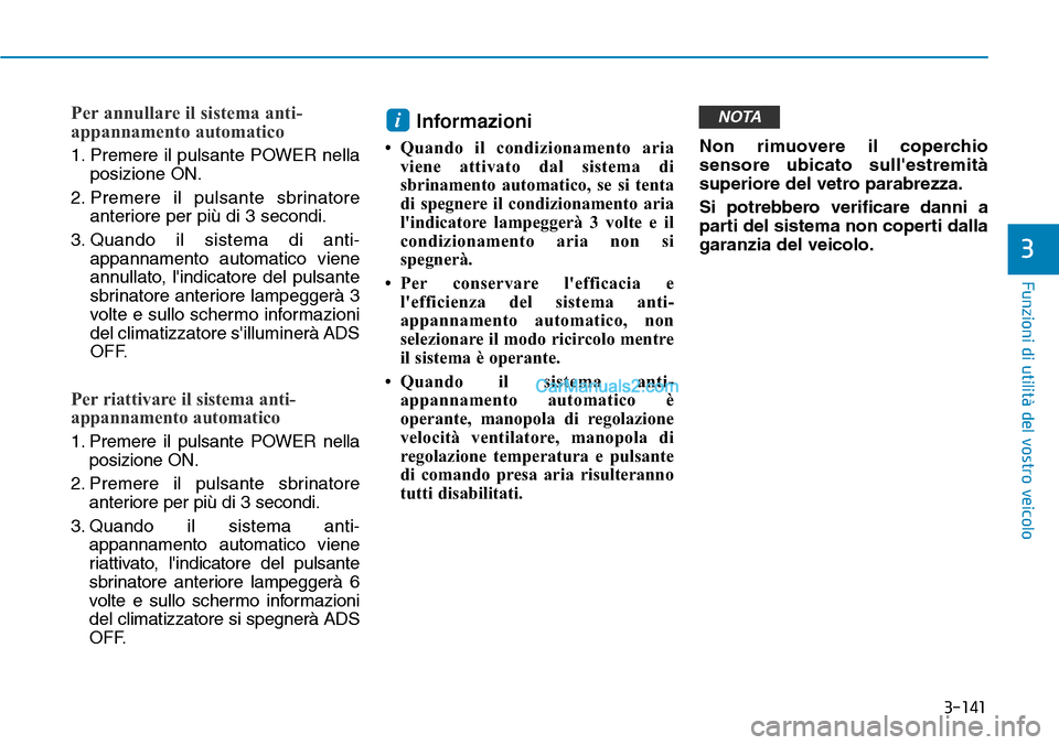 Hyundai Kona EV 2019  Manuale del proprietario (in Italian) 3-141
Funzioni di utilità del vostro veicolo
3
Per annullare il sistema anti-
appannamento automatico 
1. Premere il pulsante POWER nella
posizione ON.
2. Premere il pulsante sbrinatore
anteriore per