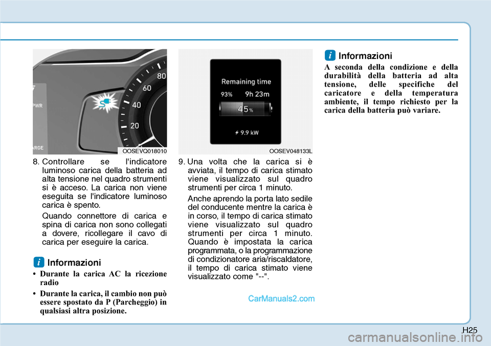 Hyundai Kona EV 2019 Manuale del proprietario (in Italian) H25
8. Controllare se lindicatore
luminoso carica della batteria ad
alta tensione nel quadro strumenti
si è acceso. La carica non viene
eseguita se lindicatore luminoso
carica è spento.
Quando con Hyundai Kona EV 2019 Manuale del proprietario (in Italian) H25
8. Controllare se lindicatore
luminoso carica della batteria ad
alta tensione nel quadro strumenti
si è acceso. La carica non viene
eseguita se lindicatore luminoso
carica è spento.
Quando con