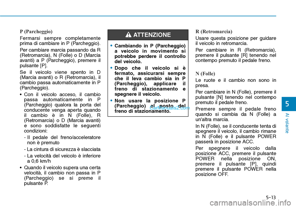 Hyundai Kona EV 2019 Manuale del proprietario (in Italian) 5-13
Al volante
5
P (Parcheggio)
Fermarsi sempre completamente
prima di cambiare in P (Parcheggio).
Per cambiare marcia passando da R
(Retromarcia), N (Folle) o D (Marcia
avanti) a P (Parcheggio), pre Hyundai Kona EV 2019 Manuale del proprietario (in Italian) 5-13
Al volante
5
P (Parcheggio)
Fermarsi sempre completamente
prima di cambiare in P (Parcheggio).
Per cambiare marcia passando da R
(Retromarcia), N (Folle) o D (Marcia
avanti) a P (Parcheggio), pre