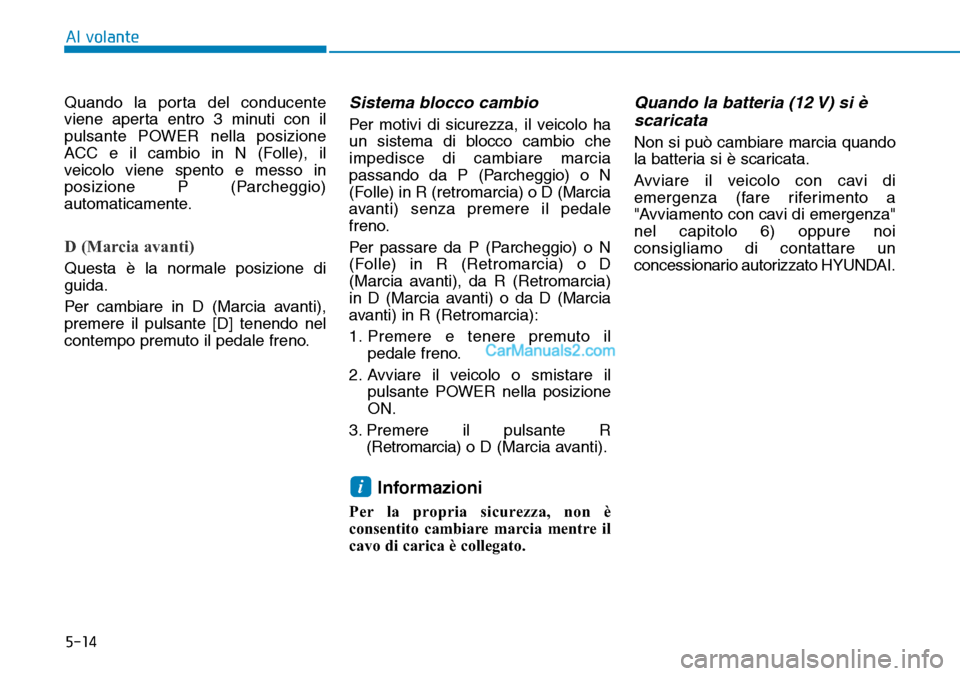 Hyundai Kona EV 2019 Manuale del proprietario (in Italian) 5-14
Al volante
Quando la porta del conducente
viene aperta entro 3 minuti con il
pulsante POWER nella posizione
ACC e il cambio in N (Folle), il
veicolo viene spento e messo in
posizione P (Parcheggi Hyundai Kona EV 2019 Manuale del proprietario (in Italian) 5-14
Al volante
Quando la porta del conducente
viene aperta entro 3 minuti con il
pulsante POWER nella posizione
ACC e il cambio in N (Folle), il
veicolo viene spento e messo in
posizione P (Parcheggi