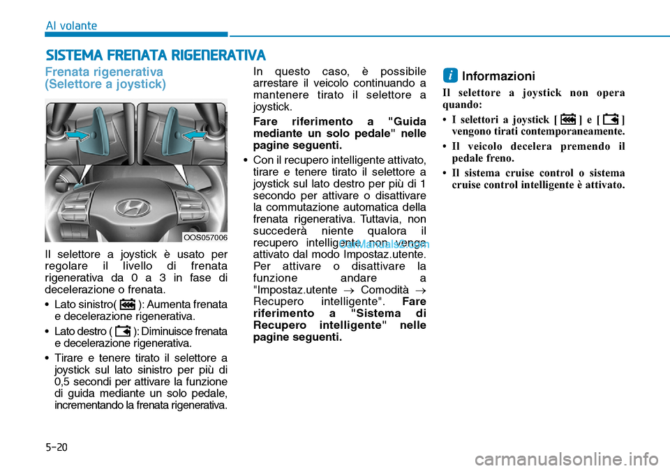 Hyundai Kona EV 2019 Manuale del proprietario (in Italian) 5-20
Al volante
Frenata rigenerativa
(Selettore a joystick)
Il selettore a joystick è usato per
regolare il livello di frenata
rigenerativa da 0 a 3 in fase di
decelerazione o frenata.
• Lato sini Hyundai Kona EV 2019 Manuale del proprietario (in Italian) 5-20
Al volante
Frenata rigenerativa
(Selettore a joystick)
Il selettore a joystick è usato per
regolare il livello di frenata
rigenerativa da 0 a 3 in fase di
decelerazione o frenata.
• Lato sini