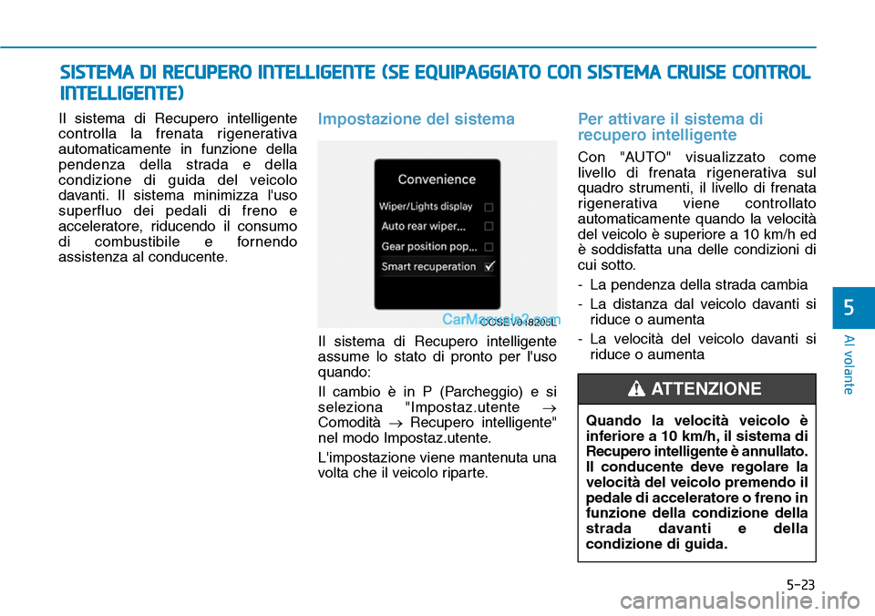 Hyundai Kona EV 2019 Manuale del proprietario (in Italian) 5-23
Al volante
5
Il sistema di Recupero intelligente
controlla la frenata rigenerativa
automaticamente in funzione della
pendenza della strada e della
condizione di guida del veicolo
davanti. Il sist Hyundai Kona EV 2019 Manuale del proprietario (in Italian) 5-23
Al volante
5
Il sistema di Recupero intelligente
controlla la frenata rigenerativa
automaticamente in funzione della
pendenza della strada e della
condizione di guida del veicolo
davanti. Il sist
