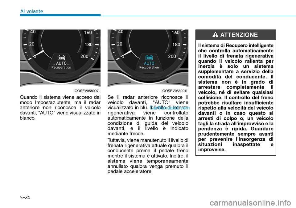 Hyundai Kona EV 2019 Manuale del proprietario (in Italian) 5-24
Al volante
Quando il sistema viene acceso dal
modo Impostaz.utente, ma il radar
anteriore non riconosce il veicolo
davanti, "AUTO" viene visualizzato in
bianco.Se il radar anteriore riconosce il
Hyundai Kona EV 2019 Manuale del proprietario (in Italian) 5-24
Al volante
Quando il sistema viene acceso dal
modo Impostaz.utente, ma il radar
anteriore non riconosce il veicolo
davanti, "AUTO" viene visualizzato in
bianco.Se il radar anteriore riconosce il