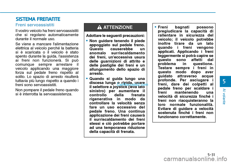 Hyundai Kona EV 2019 Manuale del proprietario (in Italian) 5-31
Al volante
5
SISTEMA FRENANTE
Freni servoassistiti
Il vostro veicolo ha freni servoassistiti
che si regolano automaticamente
durante il normale uso.
Se viene a mancare lalimentazione
elettrica Hyundai Kona EV 2019 Manuale del proprietario (in Italian) 5-31
Al volante
5
SISTEMA FRENANTE
Freni servoassistiti
Il vostro veicolo ha freni servoassistiti
che si regolano automaticamente
durante il normale uso.
Se viene a mancare lalimentazione
elettrica
