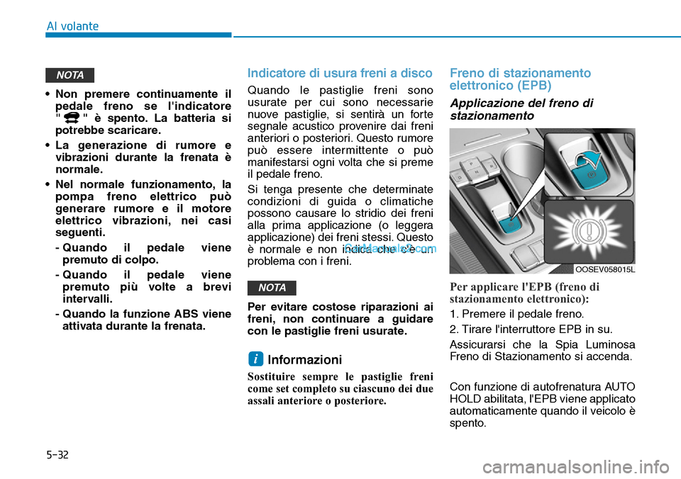Hyundai Kona EV 2019 Manuale del proprietario (in Italian) 5-32
Al volante
• Non premere continuamente il
pedale freno se lindicatore
" " è spento. La batteria si
potrebbe scaricare.
• La generazione di rumore e
vibrazioni durante la frenata è
normale. Hyundai Kona EV 2019 Manuale del proprietario (in Italian) 5-32
Al volante
• Non premere continuamente il
pedale freno se lindicatore
" " è spento. La batteria si
potrebbe scaricare.
• La generazione di rumore e
vibrazioni durante la frenata è
normale.