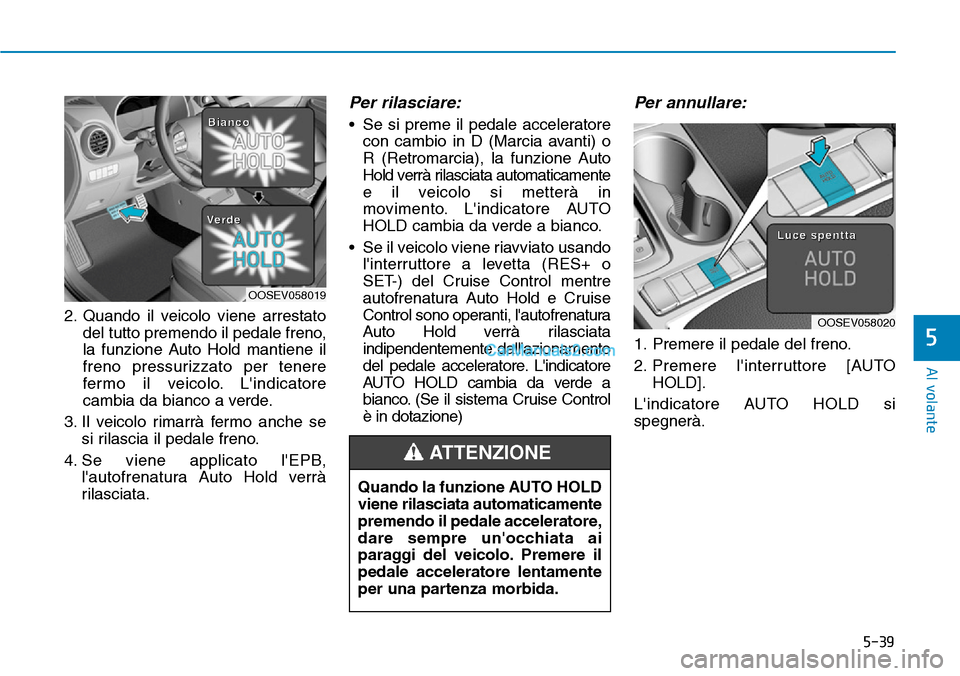 Hyundai Kona EV 2019 Manuale del proprietario (in Italian) 5-39
Al volante
5
2. Quando il veicolo viene arrestato
del tutto premendo il pedale freno,
la funzione Auto Hold mantiene il
freno pressurizzato per tenere
fermo il veicolo. Lindicatore
cambia da bia Hyundai Kona EV 2019 Manuale del proprietario (in Italian) 5-39
Al volante
5
2. Quando il veicolo viene arrestato
del tutto premendo il pedale freno,
la funzione Auto Hold mantiene il
freno pressurizzato per tenere
fermo il veicolo. Lindicatore
cambia da bia