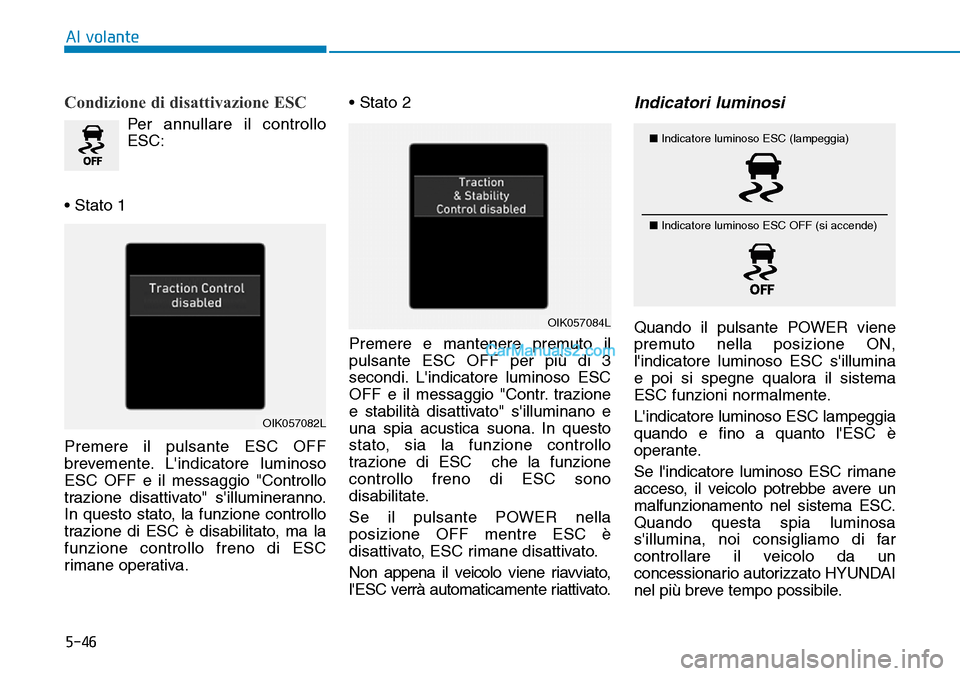 Hyundai Kona EV 2019 Manuale del proprietario (in Italian) 5-46
Al volante
Condizione di disattivazione ESC
Per annullare il controllo
ESC:
• Stato 1
Premere il pulsante ESC OFF
brevemente. Lindicatore luminoso
ESC OFF e il messaggio "Controllo
trazione di Hyundai Kona EV 2019 Manuale del proprietario (in Italian) 5-46
Al volante
Condizione di disattivazione ESC
Per annullare il controllo
ESC:
• Stato 1
Premere il pulsante ESC OFF
brevemente. Lindicatore luminoso
ESC OFF e il messaggio "Controllo
trazione di