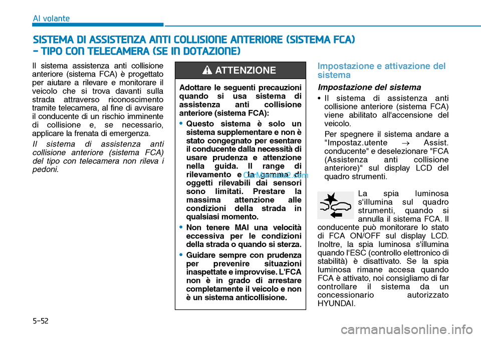 Hyundai Kona EV 2019  Manuale del proprietario (in Italian) 5-52
Al volante
Il sistema assistenza anti collisione
anteriore (sistema FCA) è progettato
per aiutare a rilevare e monitorare il
veicolo che si trova davanti sulla
strada attraverso riconoscimento
t