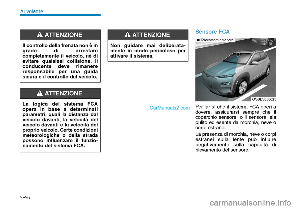 Hyundai Kona EV 2019  Manuale del proprietario (in Italian) 5-56
Al volante
Sensore FCA
Per far sì che il sistema FCA operi a
dovere, assicurarsi sempre che il
coperchio sensore  o il sensore  sia
pulito ed esente da morchia, neve o
corpi estranei.
La presenz