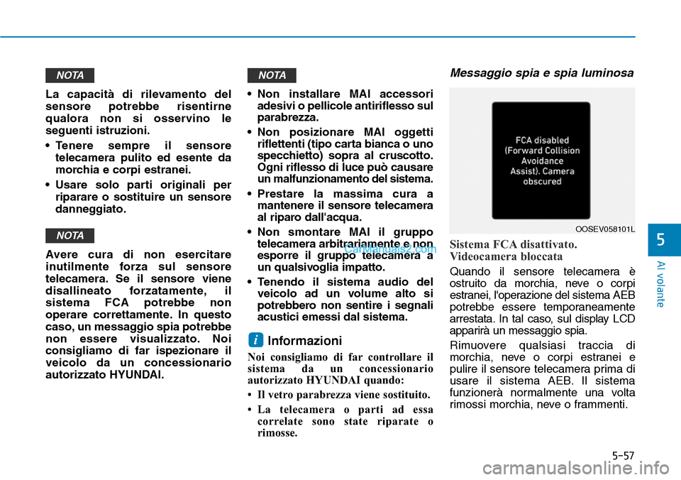 Hyundai Kona EV 2019  Manuale del proprietario (in Italian) 5-57
Al volante
5
La capacità di rilevamento del
sensore potrebbe risentirne
qualora non si osservino le
seguenti istruzioni.
• Tenere sempre il sensore
telecamera pulito ed esente da
morchia e cor