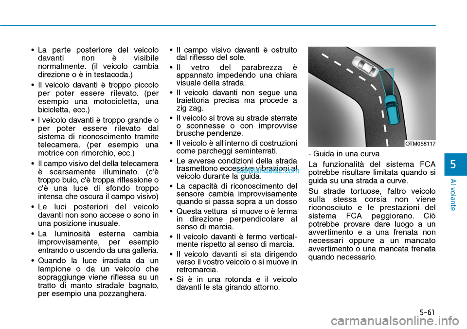 Hyundai Kona EV 2019  Manuale del proprietario (in Italian) 5-61
Al volante
5
• La parte posteriore del veicolo
davanti non è visibile
normalmente. (il veicolo cambia
direzione o è in testacoda.)
• Il veicolo davanti è troppo piccolo
per poter essere ri