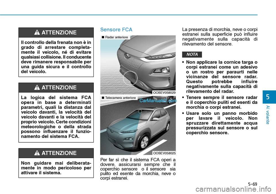 Hyundai Kona EV 2019  Manuale del proprietario (in Italian) 5-69
Al volante
5
Sensore FCA
Per far sì che il sistema FCA operi a
dovere, assicurarsi sempre che il
coperchio sensore  o il sensore  sia
pulito ed esente da morchia, neve o
corpi estranei.La presen