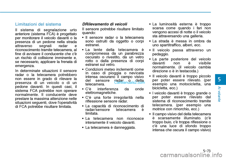 Hyundai Kona EV 2019  Manuale del proprietario (in Italian) 5-73
Al volante
5
Limitazioni del sistema
Il sistema di segnalazione urto
anteriore (sistema FCA) è progettato
per monitorare il veicolo davanti o la
presenza di un pedone nella strada
attraverso seg
