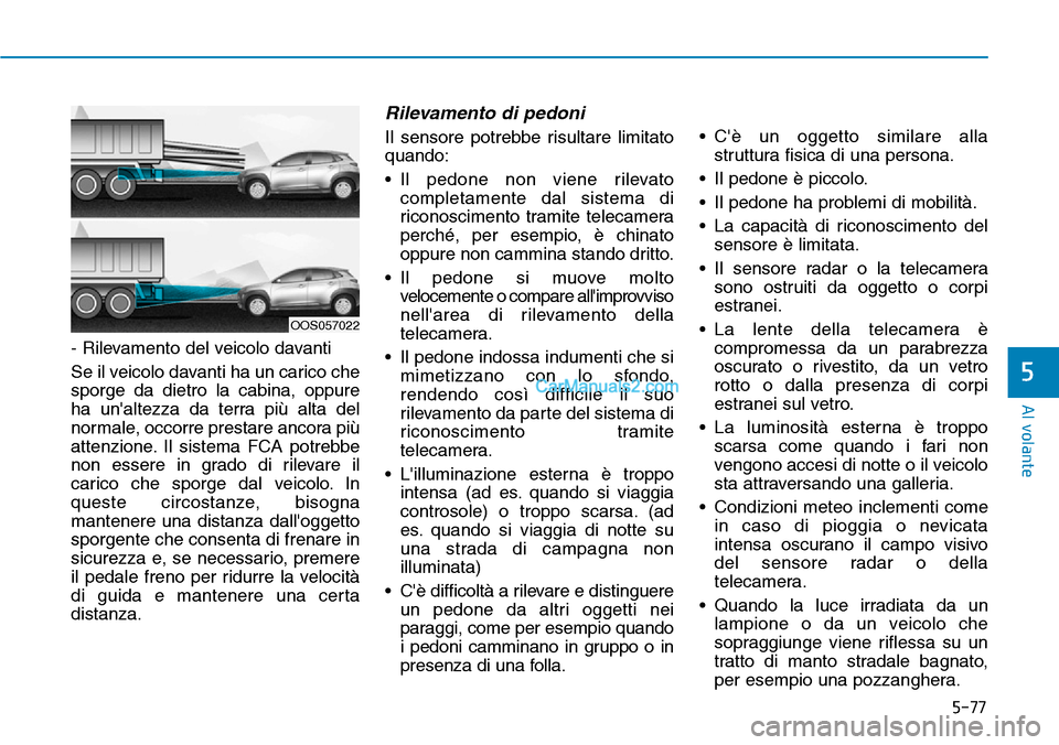 Hyundai Kona EV 2019  Manuale del proprietario (in Italian) 5-77
Al volante
5
- Rilevamento del veicolo davanti
Se il veicolo davanti ha un carico che
sporge da dietro la cabina, oppure
ha unaltezza da terra più alta del
normale, occorre prestare ancora più