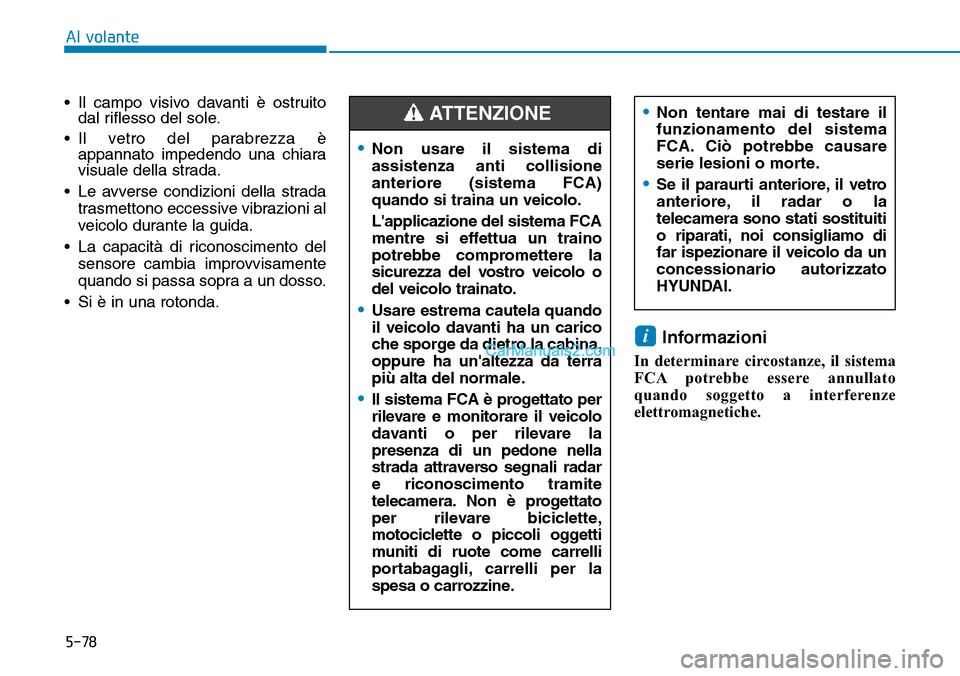 Hyundai Kona EV 2019  Manuale del proprietario (in Italian) 5-78
Al volante
• Il campo visivo davanti è ostruito
dal riflesso del sole.
• Il vetro del parabrezza è
appannato impedendo una chiara
visuale della strada.
• Le avverse condizioni della strad