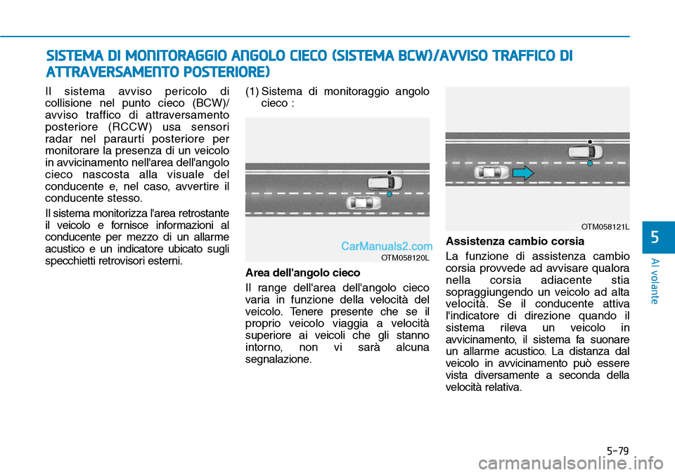Hyundai Kona EV 2019  Manuale del proprietario (in Italian) 5-79
Al volante
5
Il sistema avviso pericolo di
collisione nel punto cieco (BCW)/
avviso traffico di attraversamento
posteriore (RCCW) usa sensori
radar nel paraurti posteriore per
monitorare la prese