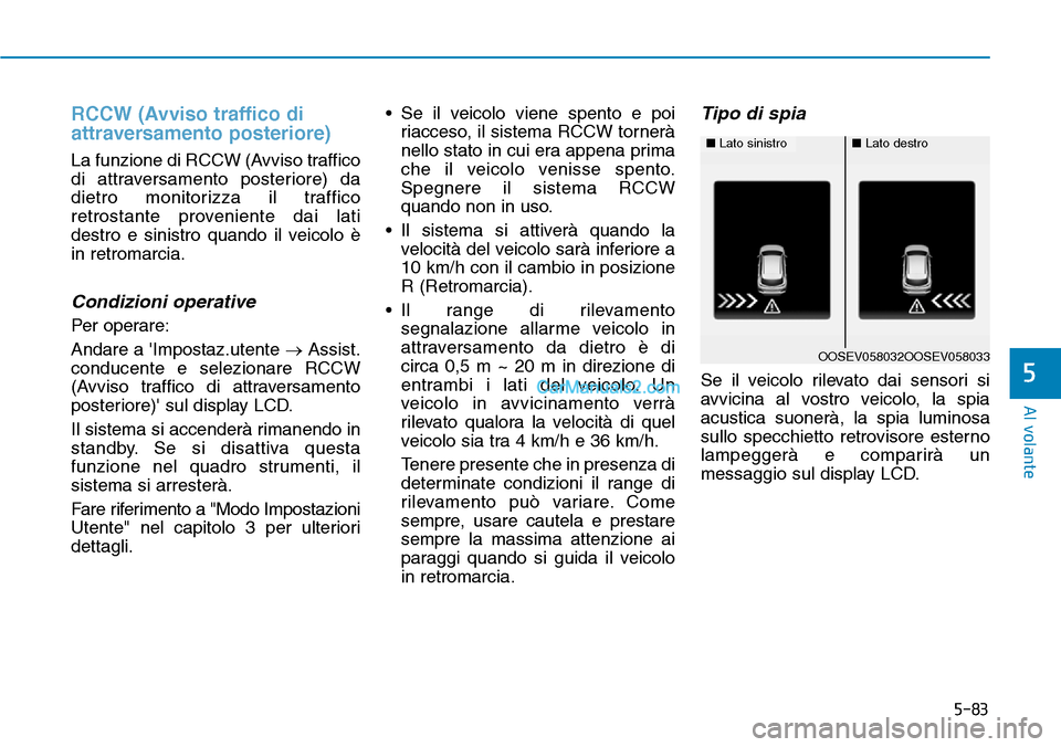 Hyundai Kona EV 2019  Manuale del proprietario (in Italian) 5-83
Al volante
5
RCCW (Avviso traffico di
attraversamento posteriore)
La funzione di RCCW (Avviso traffico
di attraversamento posteriore) da
dietro monitorizza il traffico
retrostante proveniente dai