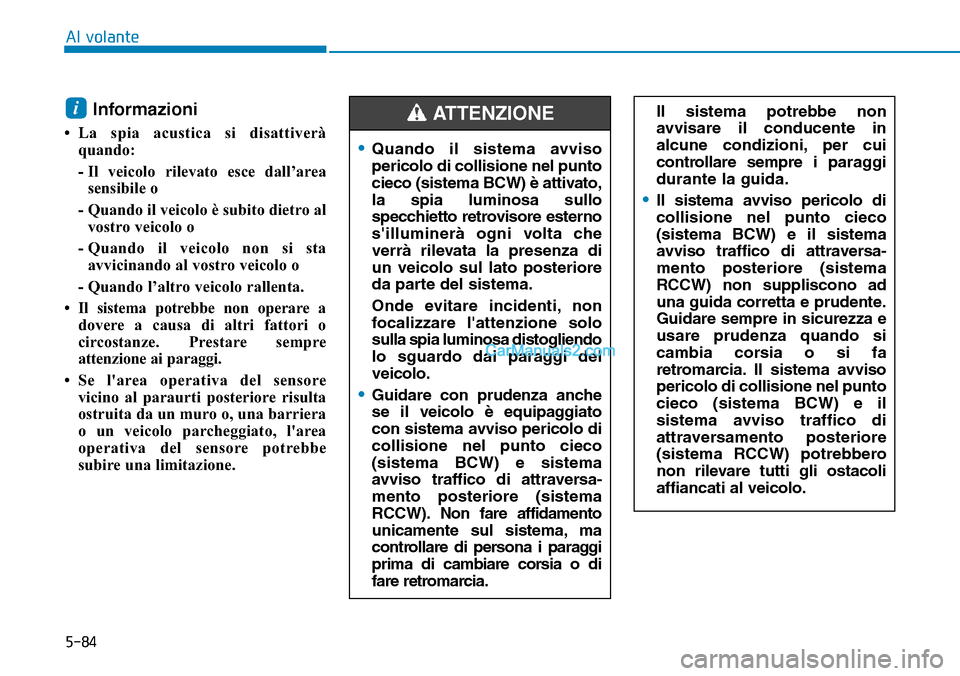 Hyundai Kona EV 2019  Manuale del proprietario (in Italian) 5-84
Al volante
Il sistema potrebbe non
avvisare il conducente in
alcune condizioni, per cui
controllare sempre i paraggi
durante la guida.
•Il sistema avviso pericolo di
collisione nel punto cieco

