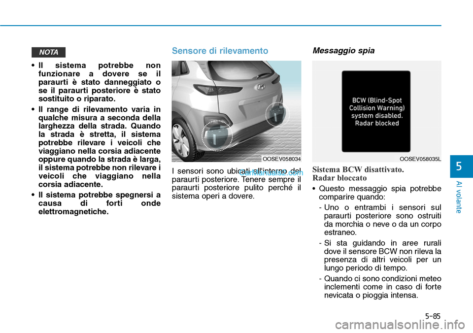 Hyundai Kona EV 2019  Manuale del proprietario (in Italian) 5-85
Al volante
5
• Il sistema potrebbe non
funzionare a dovere se il
paraurti è stato danneggiato o
se il paraurti posteriore è stato
sostituito o riparato.
• Il range di rilevamento varia in
q
