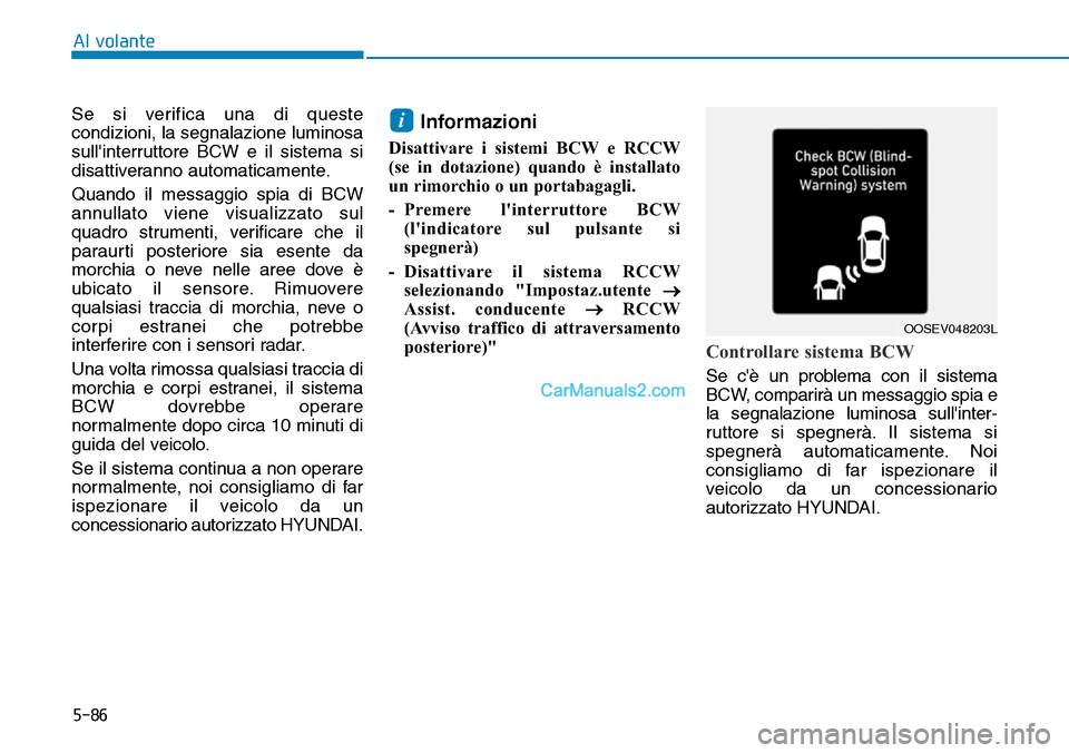 Hyundai Kona EV 2019  Manuale del proprietario (in Italian) 5-86
Al volante
Se si verifica una di queste
condizioni, la segnalazione luminosa
sullinterruttore BCW e il sistema si
disattiveranno automaticamente.
Quando il messaggio spia di BCW
annullato viene 