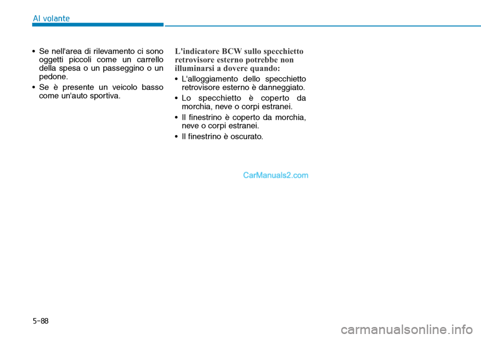 Hyundai Kona EV 2019  Manuale del proprietario (in Italian) 5-88
Al volante
• Se nellarea di rilevamento ci sono
oggetti piccoli come un carrello
della spesa o un passeggino o un
pedone.
• Se è presente un veicolo basso
come unauto sportiva.
Lindicator