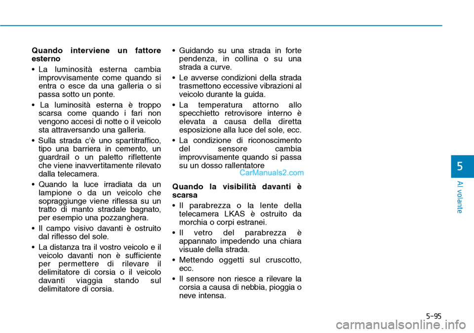 Hyundai Kona EV 2019  Manuale del proprietario (in Italian) 5-95
Al volante
5
Quando interviene un fattore
esterno
• La luminosità esterna cambia
improvvisamente come quando si
entra o esce da una galleria o si
passa sotto un ponte.
• La luminosità ester