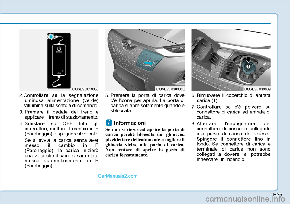 Hyundai Kona EV 2019 Manuale del proprietario (in Italian) H35
2.Controllare se la segnalazione
luminosa alimentazione (verde)
sillumina sulla scatola di comando.
3. Premere il pedale del freno e
applicare il freno di stazionamento.
4. Smistare su OFF tutti Hyundai Kona EV 2019 Manuale del proprietario (in Italian) H35
2.Controllare se la segnalazione
luminosa alimentazione (verde)
sillumina sulla scatola di comando.
3. Premere il pedale del freno e
applicare il freno di stazionamento.
4. Smistare su OFF tutti