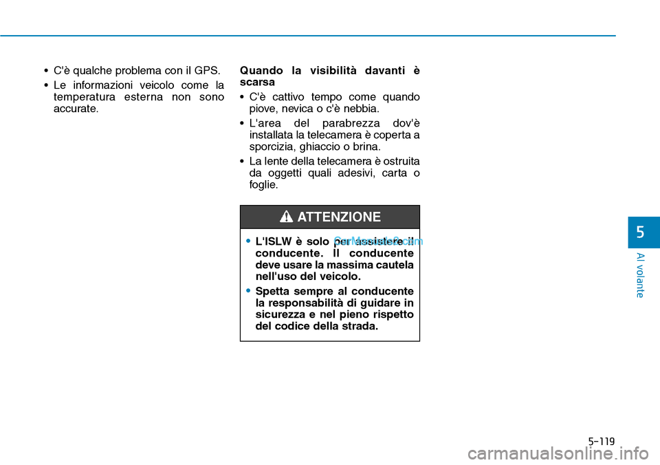 Hyundai Kona EV 2019  Manuale del proprietario (in Italian) 5-119
Al volante
5
• Cè qualche problema con il GPS.
• Le informazioni veicolo come la
temperatura esterna non sono
accurate.Quando la visibilità davanti è
scarsa
• Cè cattivo tempo come q