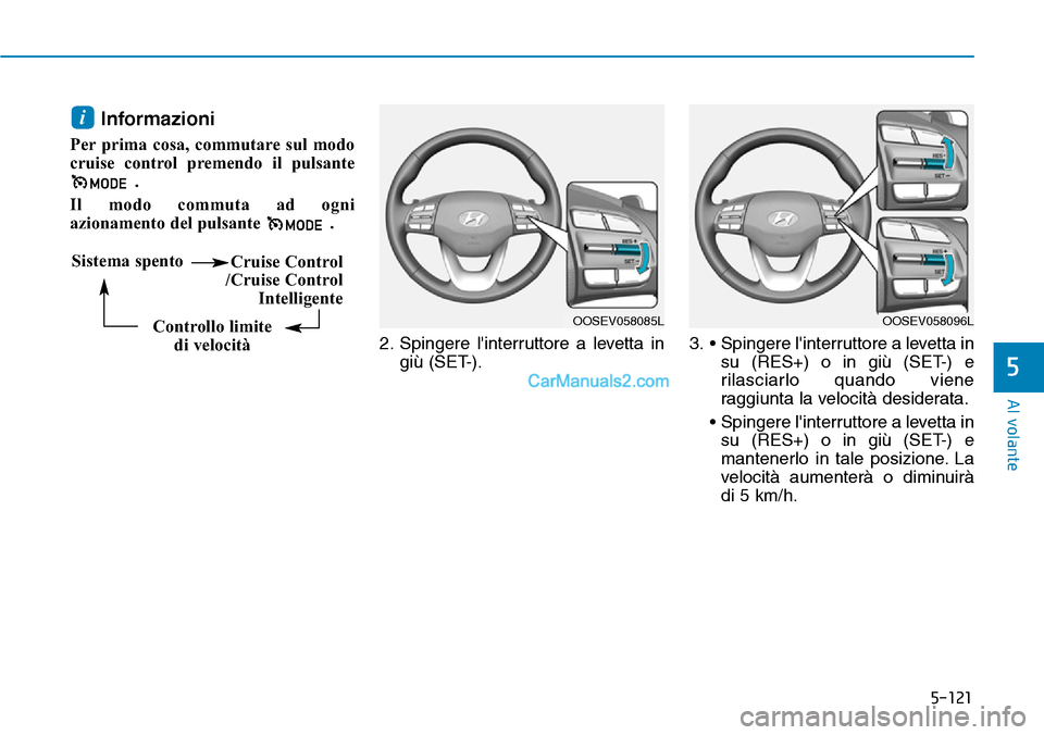 Hyundai Kona EV 2019  Manuale del proprietario (in Italian) 5-121
Al volante
5
Informazioni 
Per prima cosa, commutare sul modo
cruise control premendo il pulsante
. 
Il modo commuta ad ogni
azionamento del pulsante .
2. Spingere linterruttore a levetta in
gi
